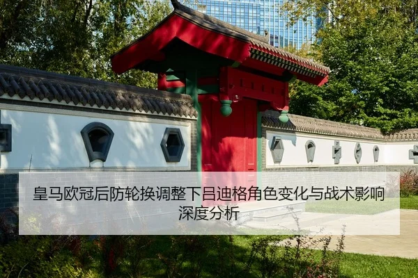 皇马欧冠后防轮换调整下吕迪格角色变化与战术影响深度分析（HUOBOSPORTS）